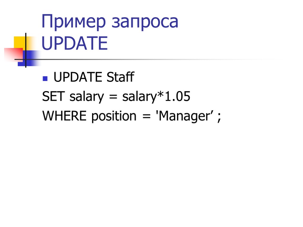Пример запроса UPDATE UPDATE Staff SET salary = salary*1.05 WHERE position = 'Manager’ ;